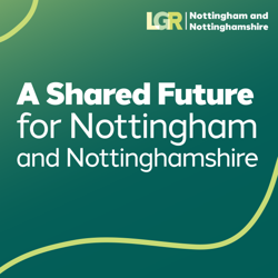 Local Government Reorganisation. A shared future for Nottingham and Nottinghamshire.